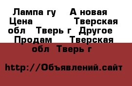 Лампа гу-62-А новая › Цена ­ 52 000 - Тверская обл., Тверь г. Другое » Продам   . Тверская обл.,Тверь г.